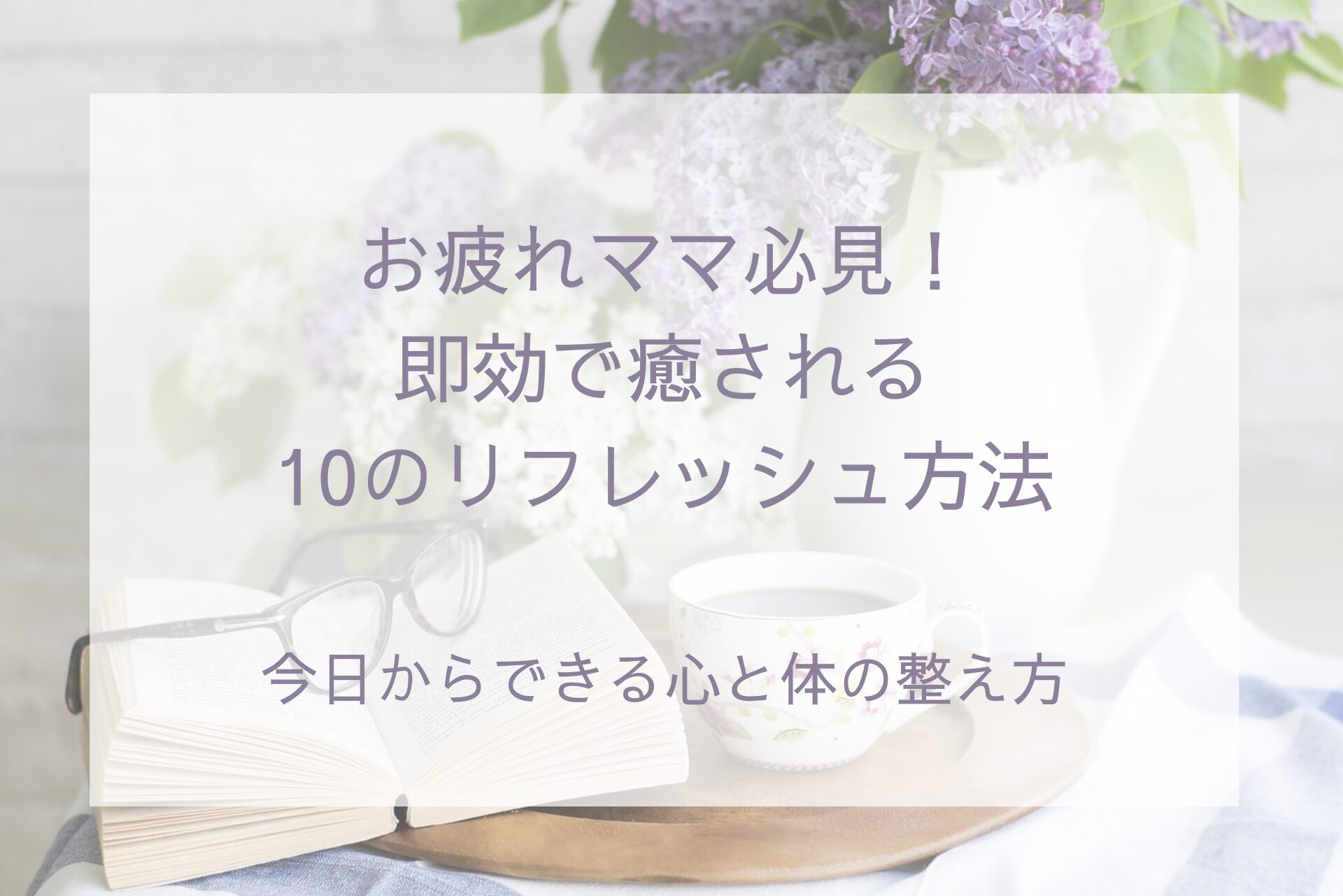お疲れママ必見！即効で癒される10のリフレッシュ方法｜今日からできる心と体の整え方